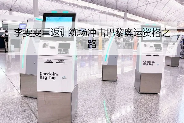 李雯雯重返训练场冲击巴黎奥运资格之路