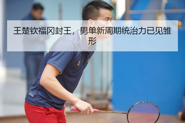 王楚钦福冈封王，男单新周期统治力已见雏形