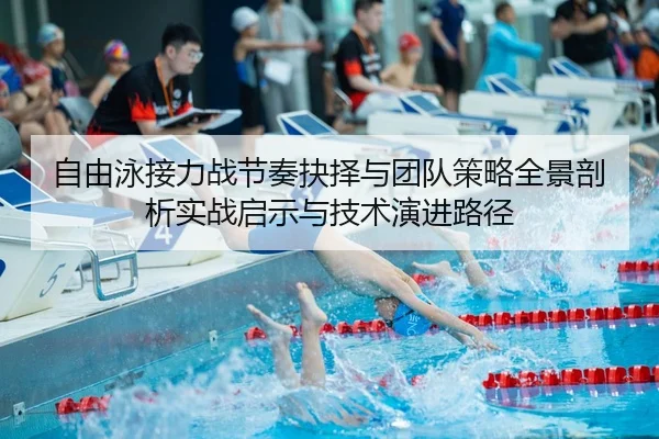 自由泳接力战节奏抉择与团队策略全景剖析实战启示与技术演进路径