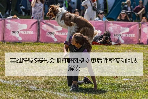 英雄联盟S赛转会期打野风格变更后胜率波动回放解读